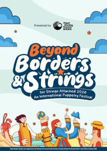PMT – NSA Event List Website Image Inside Feature Page (420×594 px) Celebrating its 10th Anniversary, the No Strings Attached International Puppetry Festival 2026 continues its mission of bringing the world's most inspiring puppetry artists to Singapore. This milestone edition embraces the theme "Beyond Borders and Strings", inviting audiences to discover how puppetry transcends language, culture and borders through the universal power of storytelling.